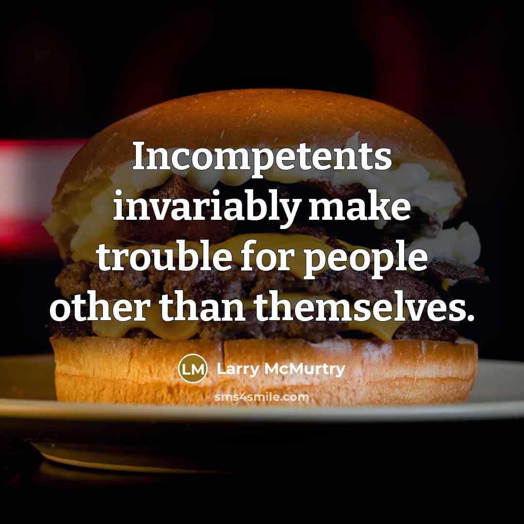 “Incompetents invariably make trouble for people other than themselves.…” quote by Larry McMurtry
