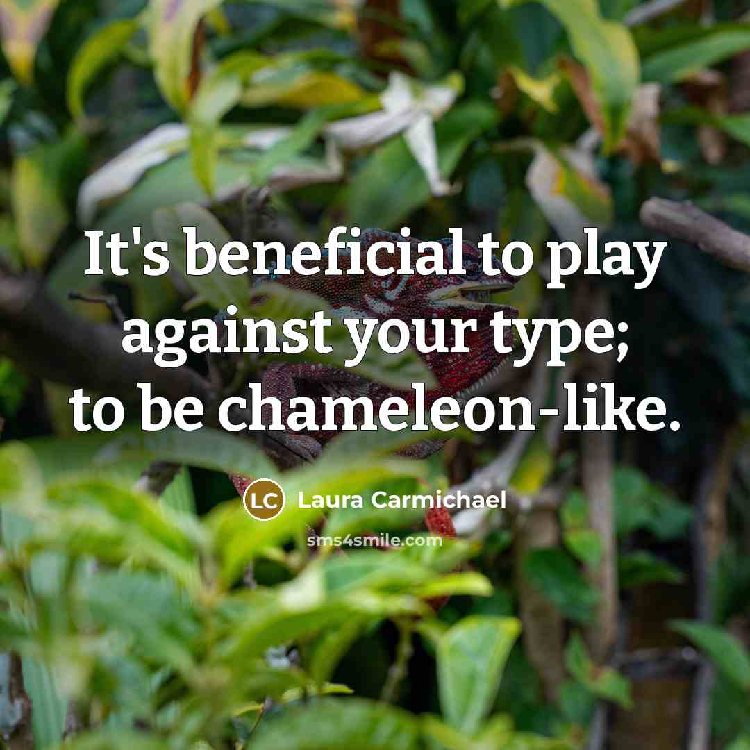 “It's beneficial to play against your type; to be chameleon-like.…” quote by Laura Carmichael