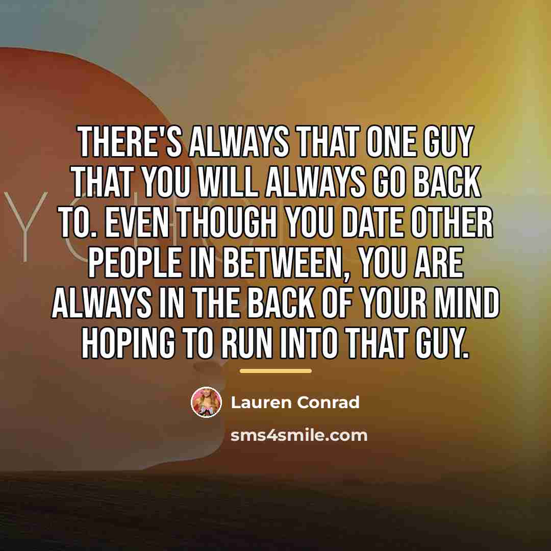 “There's always that one guy that you will always go…” quote by Lauren Conrad