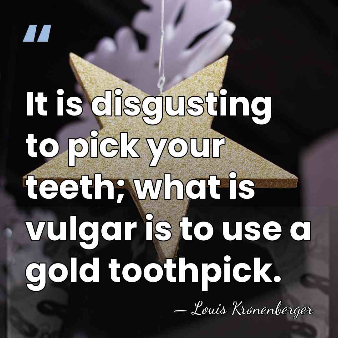 It is disgusting to pick your teeth; what is vulgar is to&hellip; - Louis Kronenberger
