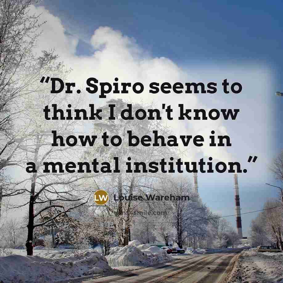 “Dr. Spiro seems to think I don't know how to behave in a mental institution.” quote by Louise Wareham