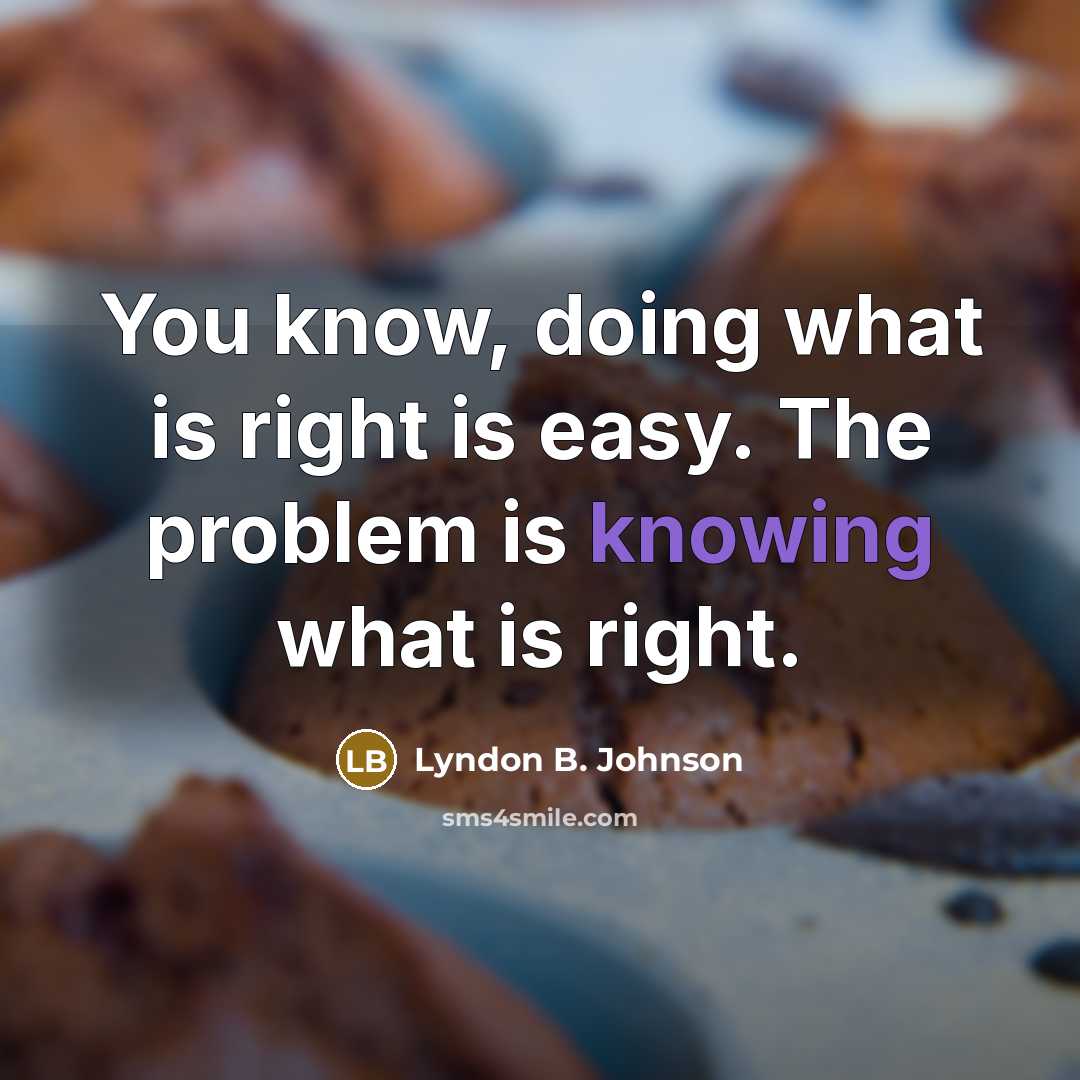 “You know, doing what is right is easy. The problem is knowing what is right.” quote by Lyndon B. Johnson