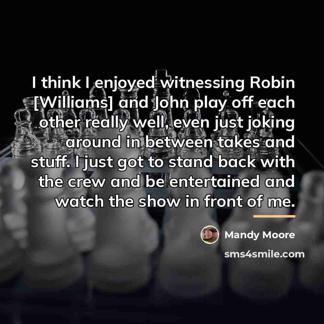 “I think I enjoyed witnessing Robin [Williams] and John play…” quote by Mandy Moore