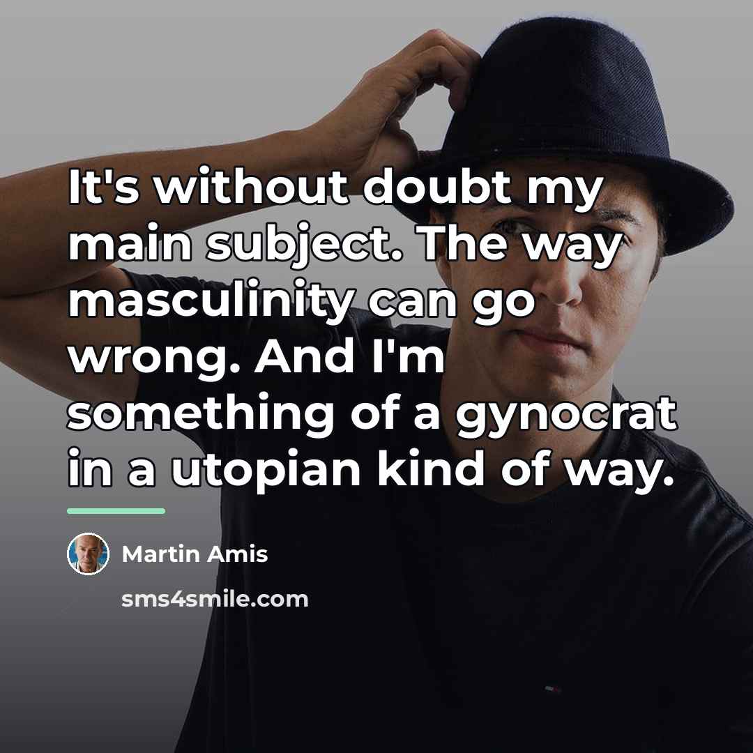 “It's without doubt my main subject. The way masculinity can…” quote by Martin Amis