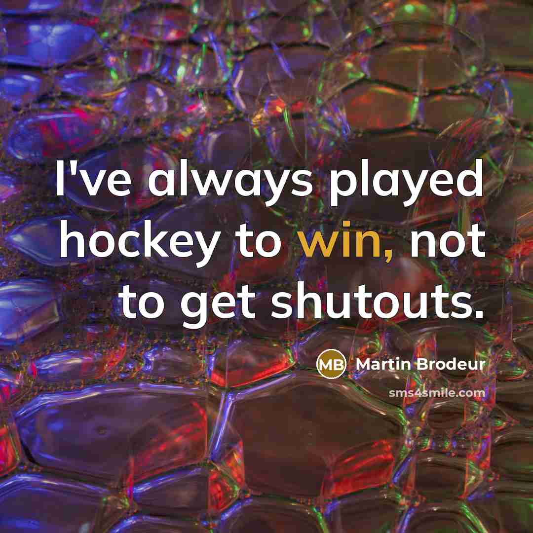 “I've always played hockey to win, not to get shutouts.…” quote by Martin Brodeur
