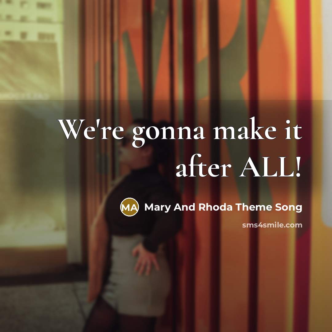 “We're gonna make it after ALL!” quote by Mary And Rhoda Theme Song