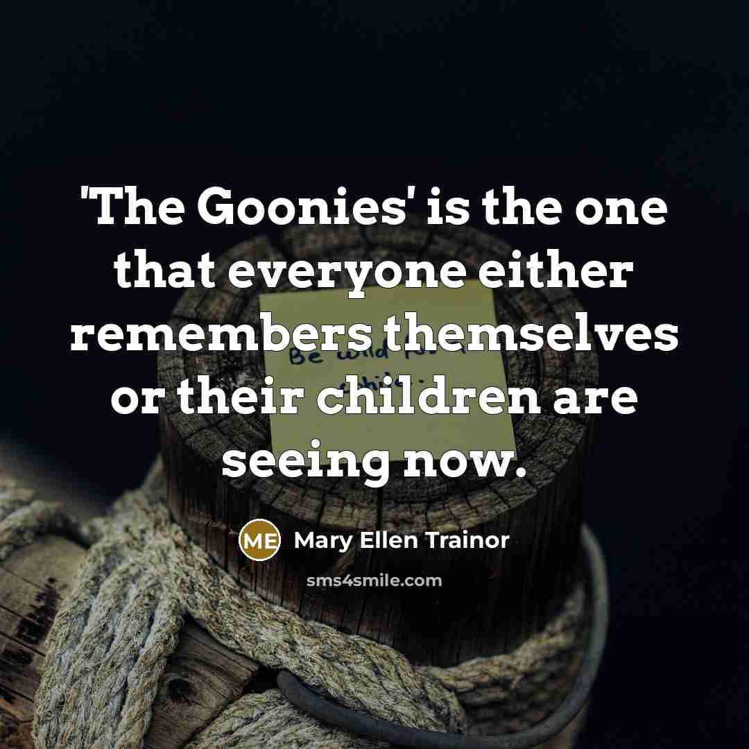 “'The Goonies' is the one that everyone either remembers themselves…” quote by Mary Ellen Trainor