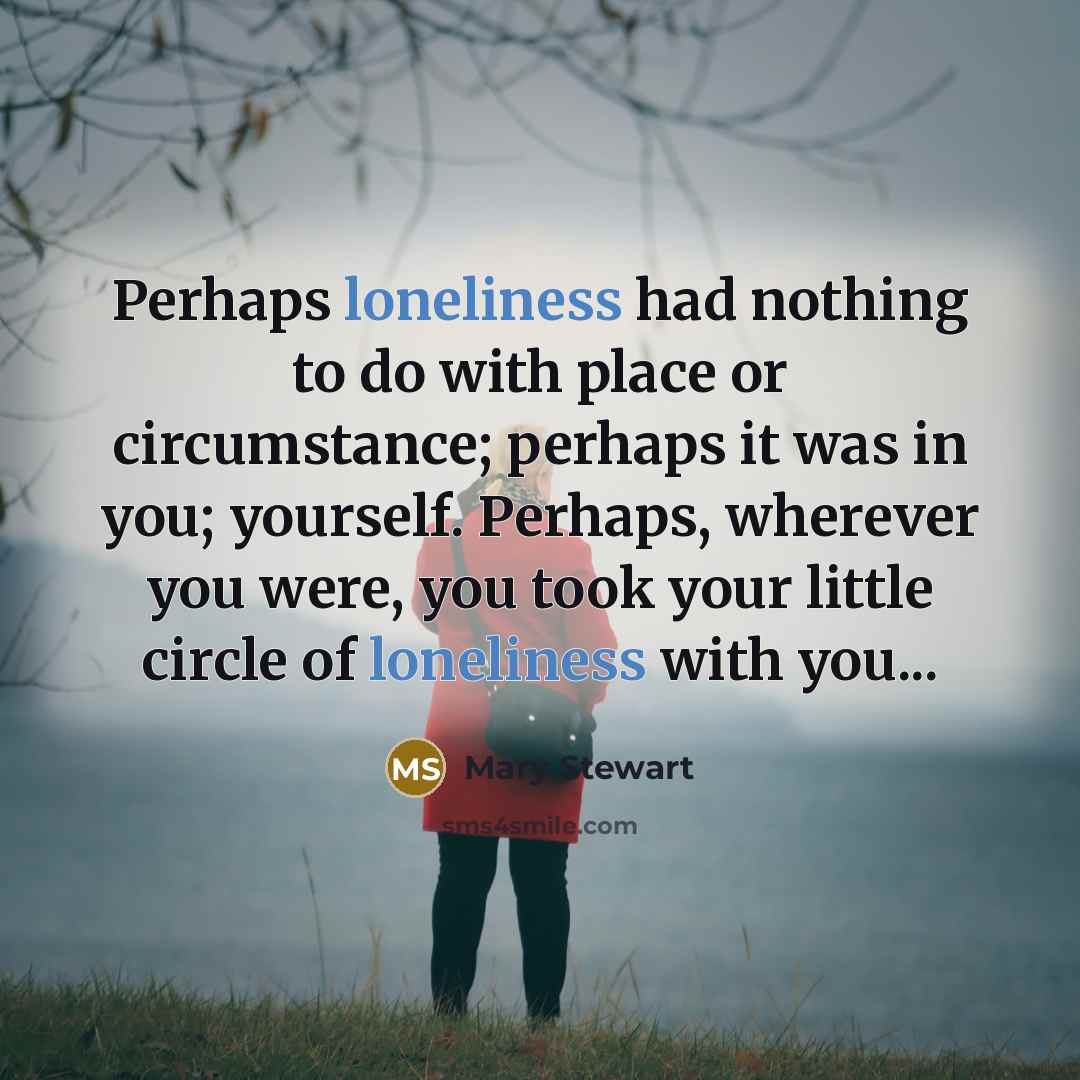 “Perhaps loneliness had nothing to do with place or circumstance;…” quote by Mary Stewart
