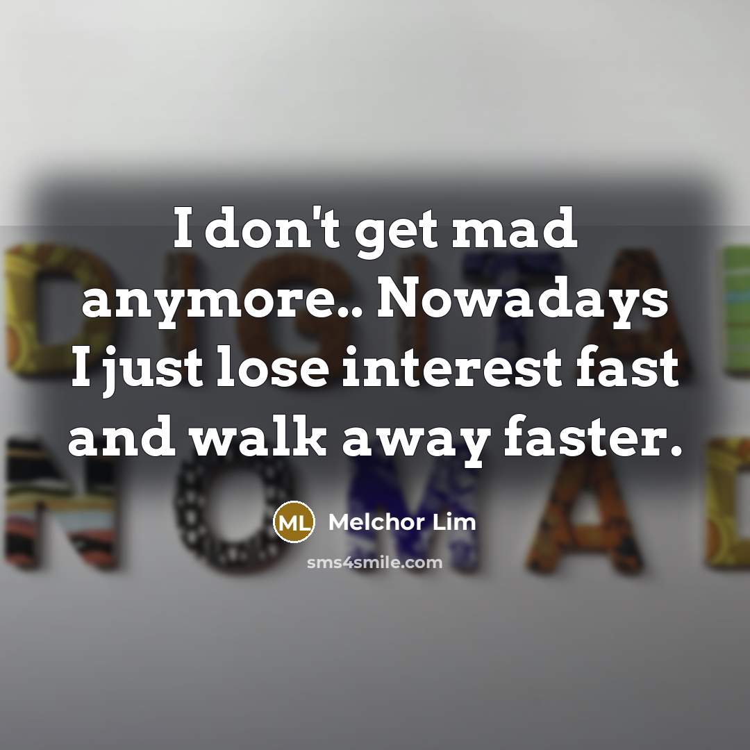 “I don't get mad anymore.. Nowadays I just lose interest…” quote by Melchor Lim