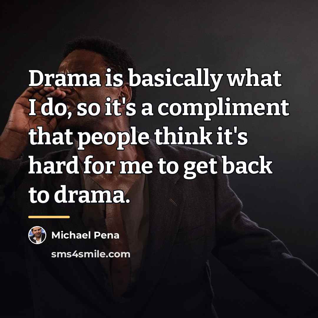 “Drama is basically what I do, so it's a compliment…” quote by Michael Pena