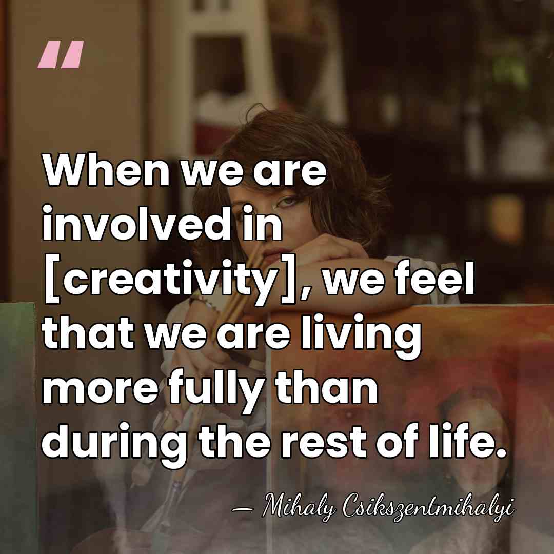 When we are involved in [creativity], we feel that we are living&hellip; - Mihaly Csikszentmihalyi