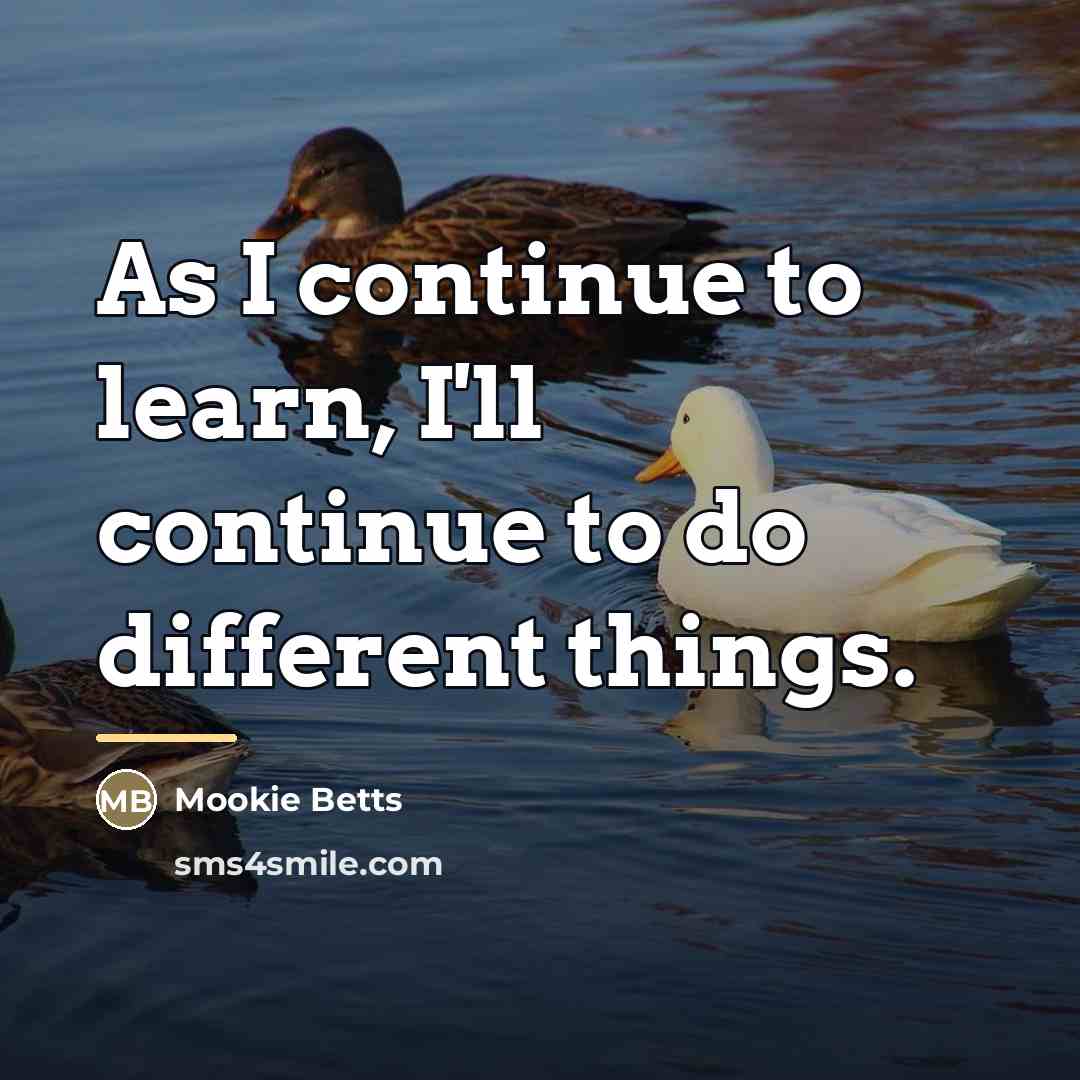 “As I continue to learn, I'll continue to do different…” quote by Mookie Betts