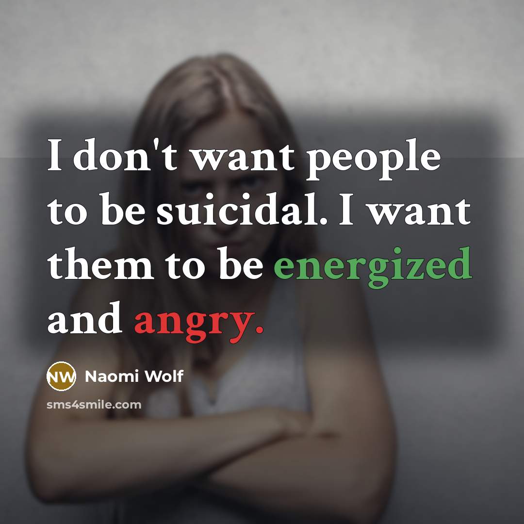 “I don't want people to be suicidal. I want them…” quote by Naomi Wolf