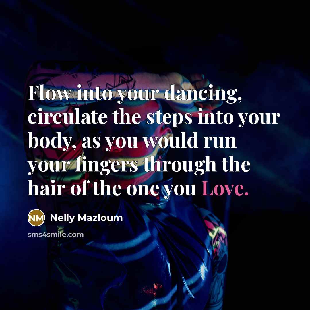 “Flow into your dancing, circulate the steps into your body,…” quote by Nelly Mazloum