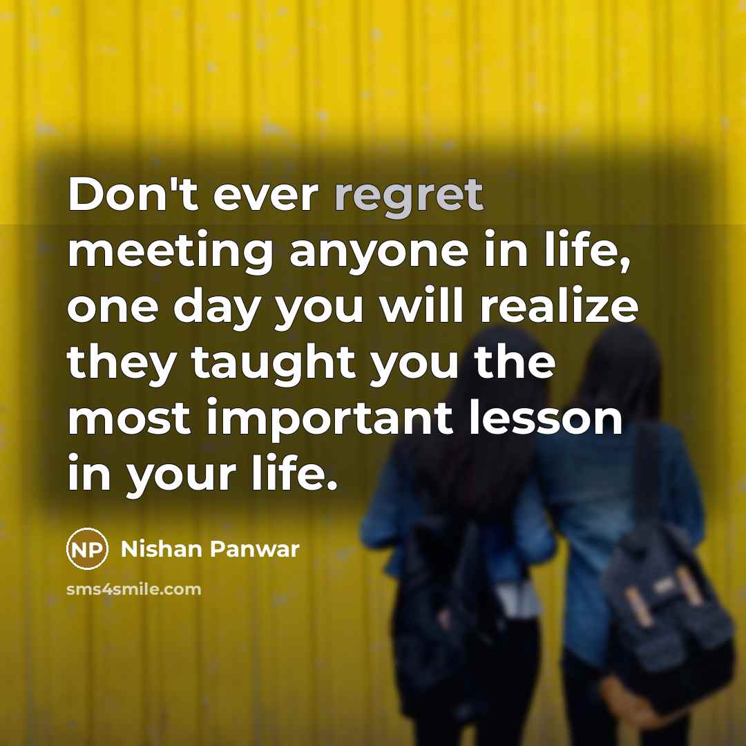 “Don't ever regret meeting anyone in life, one day you…” quote by Nishan Panwar