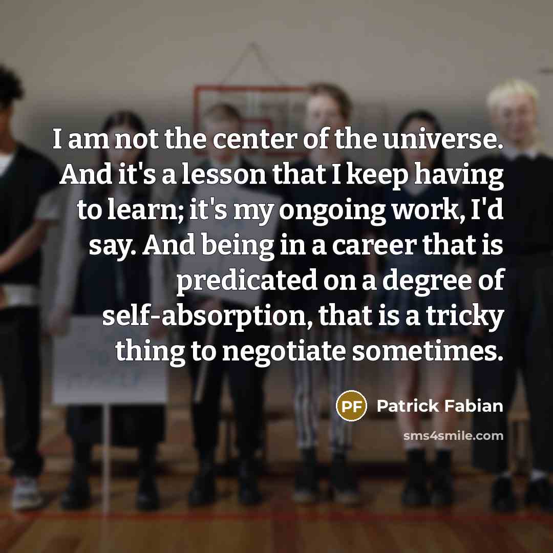 “I am not the center of the universe. And it's…” quote by Patrick Fabian