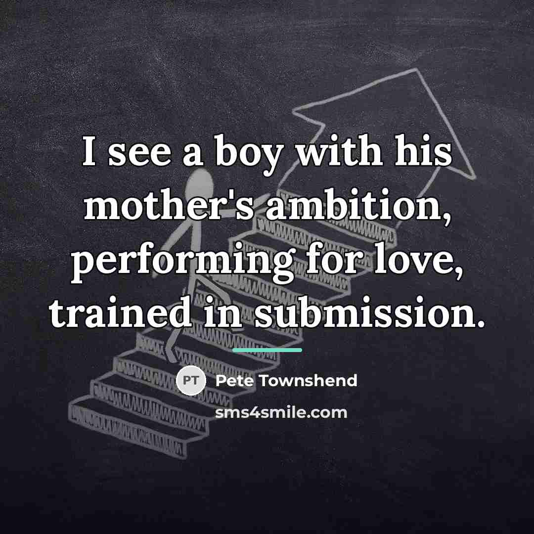 “I see a boy with his mother's ambition, performing for…” quote by Pete Townshend