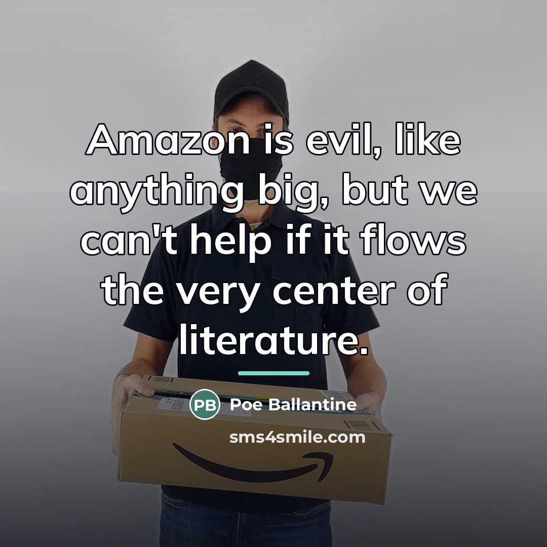“Amazon is evil, like anything big, but we can't help…” quote by Poe Ballantine