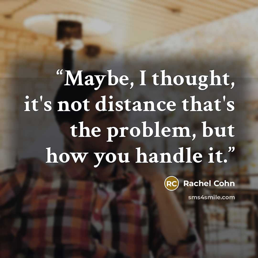 “Maybe, I thought, it's not distance that's the problem, but how you handle it.” quote by Rachel Cohn