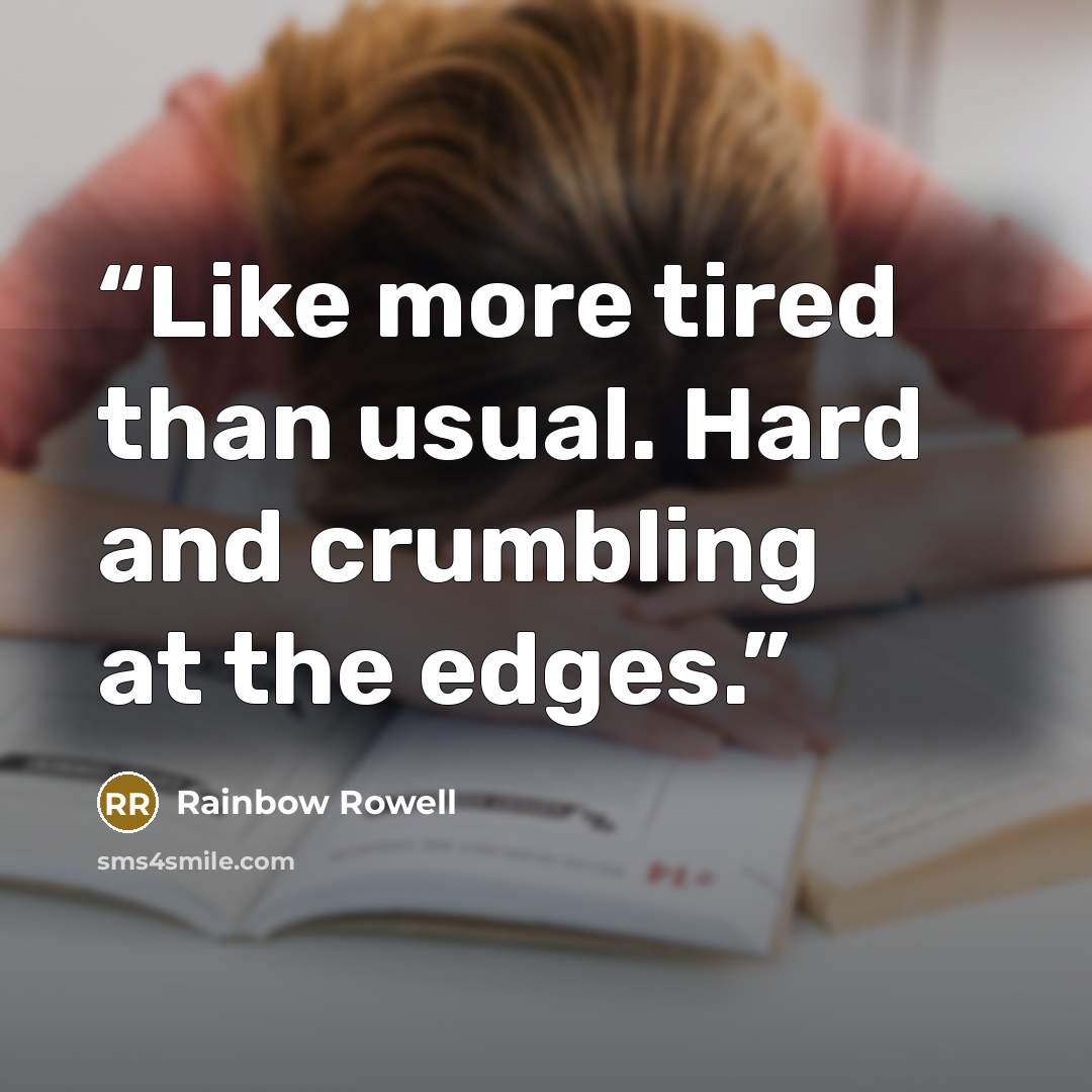 “Like more tired than usual. Hard and crumbling at the edges.” quote by Rainbow Rowell