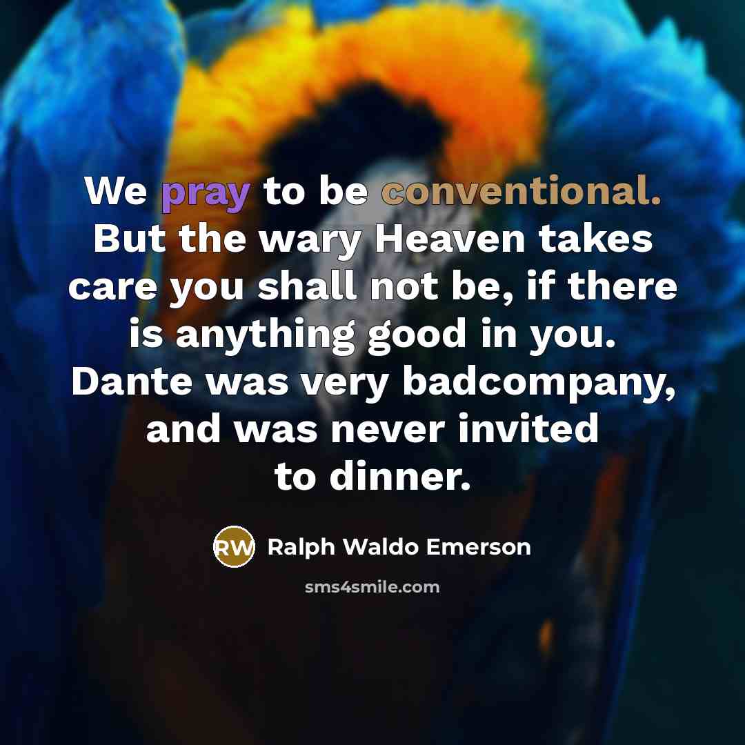 “We pray to be conventional. But the wary Heaven takes…” quote by Ralph Waldo Emerson
