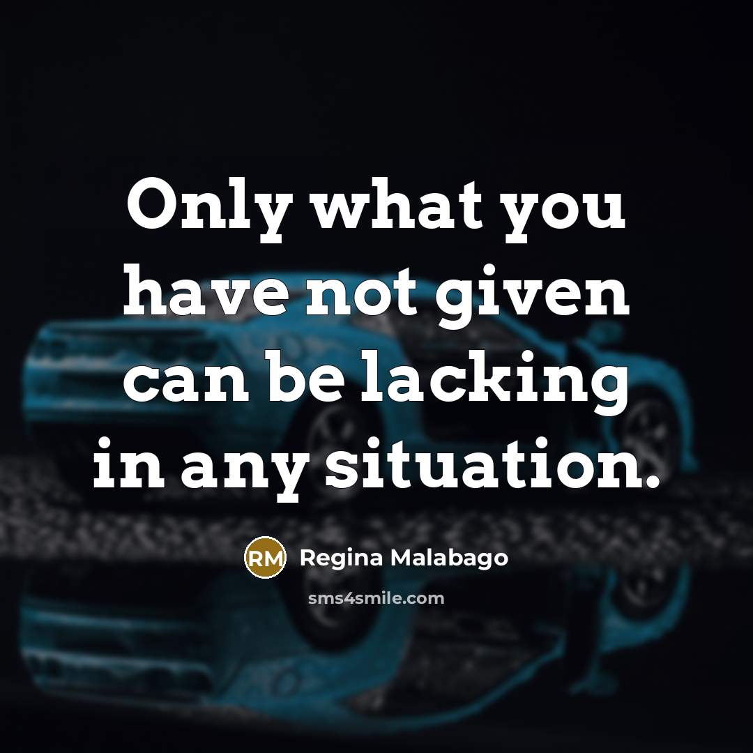 “Only what you have not given can be lacking in any situation.” quote by Regina Malabago