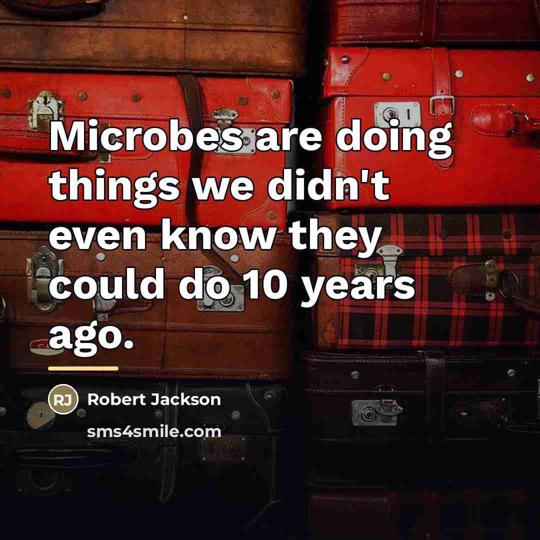 “Microbes are doing things we didn't even know they could…” quote by Robert Jackson