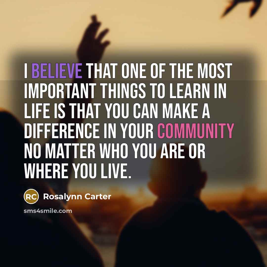 “I believe that one of the most important things to…” quote by Rosalynn Carter