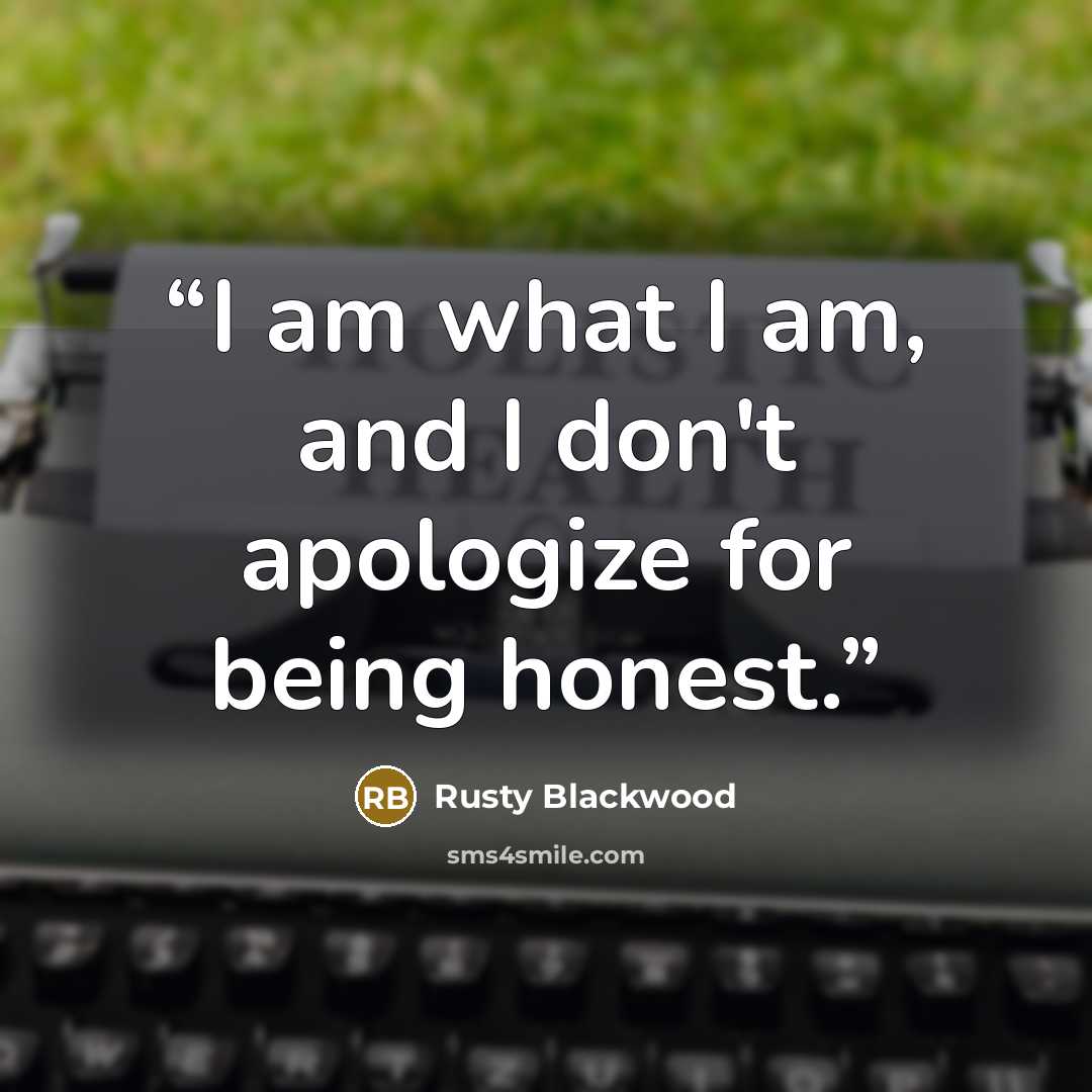 “I am what I am, and I don't apologize for being honest.” quote by Rusty Blackwood