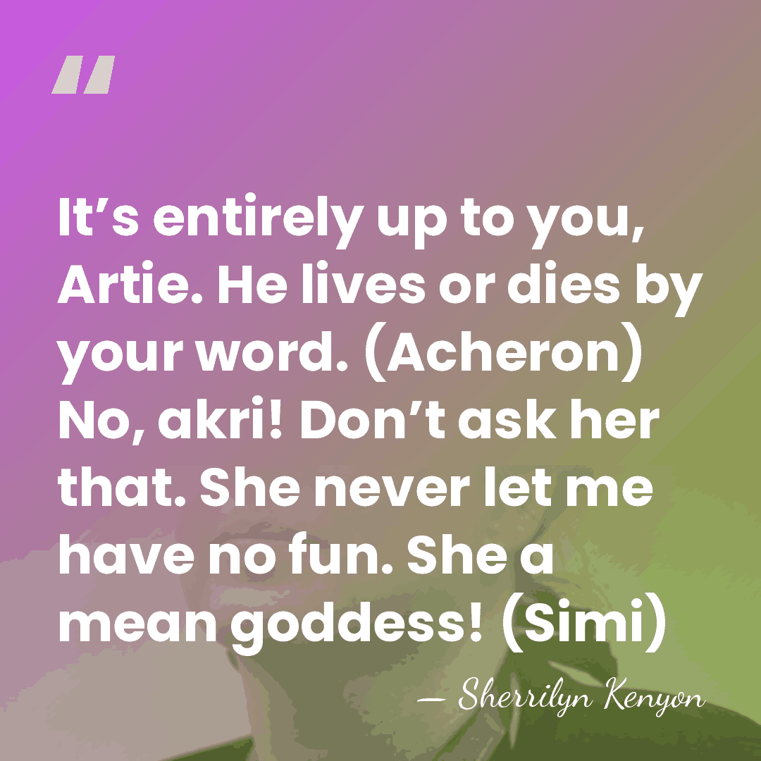 It’s entirely up to you, Artie. He lives or dies by your&hellip; - Sherrilyn Kenyon