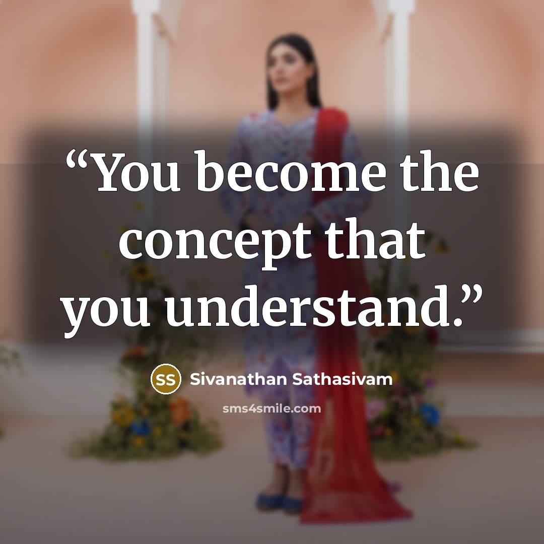 “You become the concept that you understand.” quote by Sivanathan Sathasivam