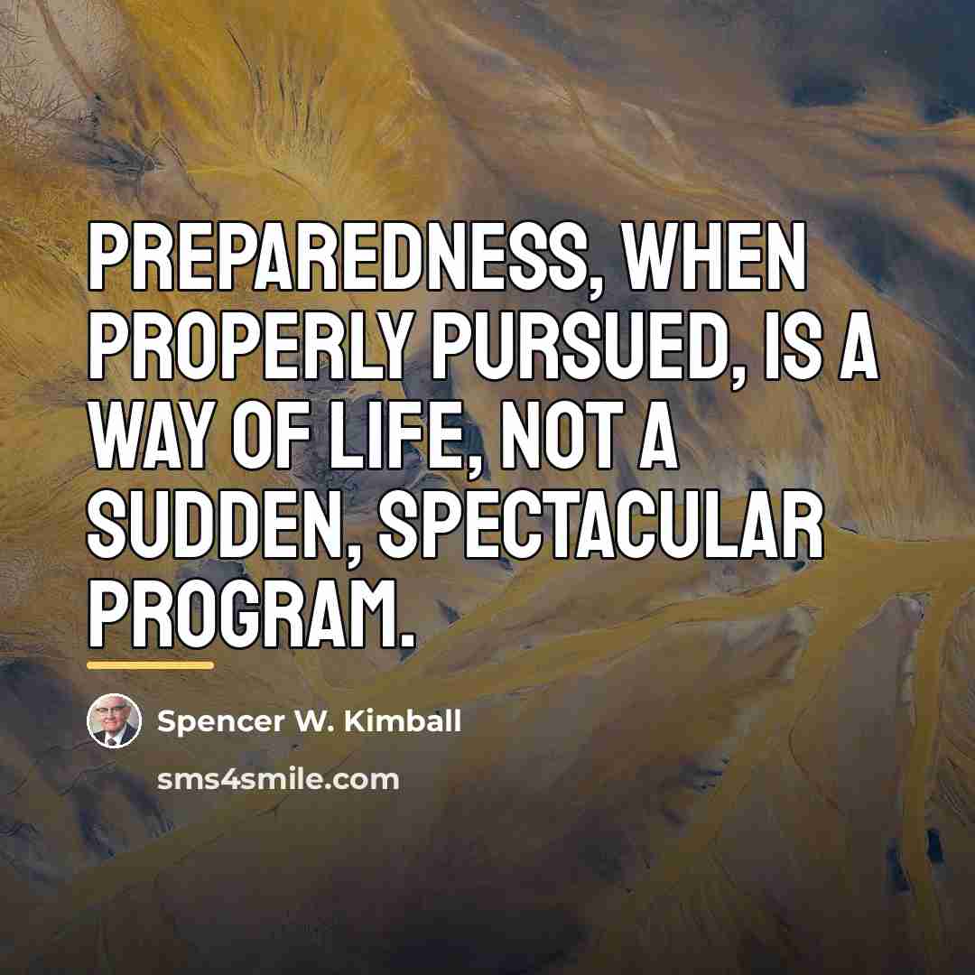 “Preparedness, when properly pursued, is a way of life, not…” quote by Spencer W. Kimball