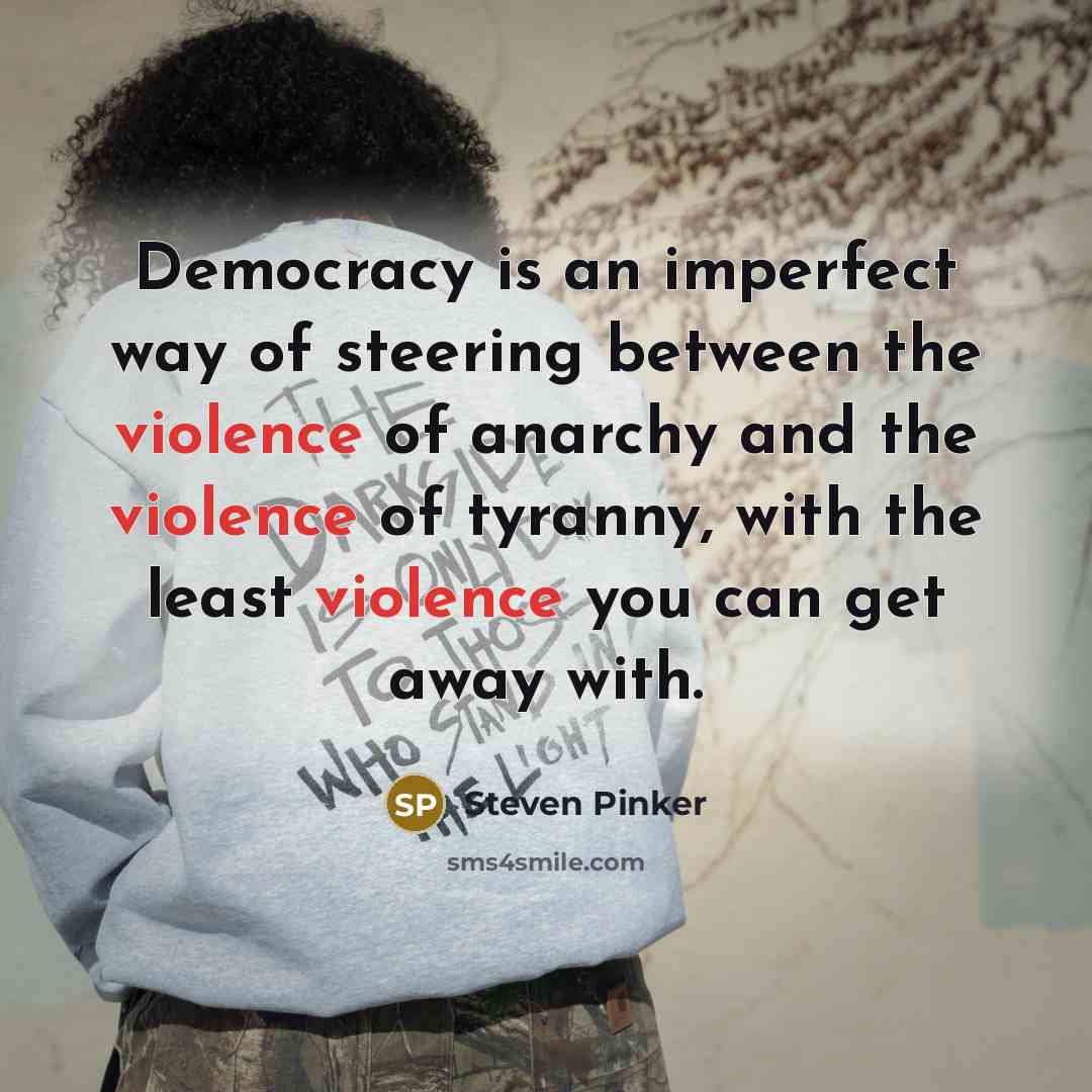 “Democracy is an imperfect way of steering between the violence…” quote by Steven Pinker