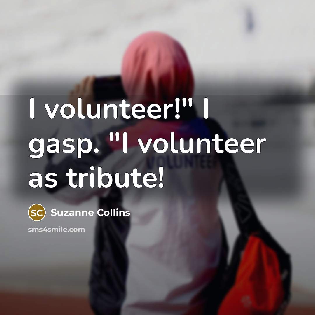 “I volunteer!" I gasp. "I volunteer as tribute!…” quote by Suzanne Collins