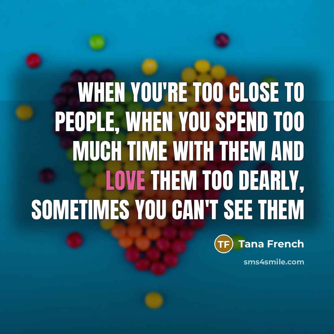 “When you're too close to people, when you spend too…” quote by Tana French