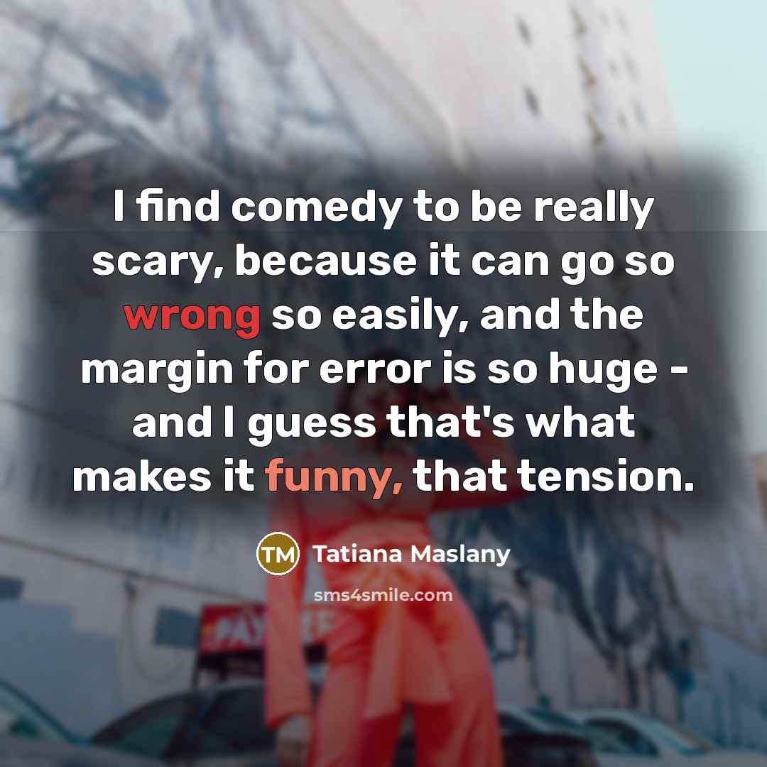 “I find comedy to be really scary, because it can…” quote by Tatiana Maslany