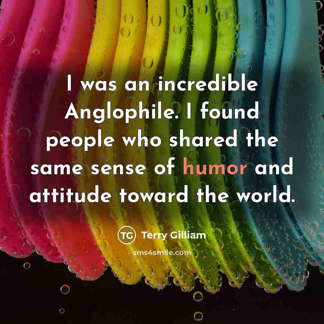 “I was an incredible Anglophile. I found people who shared…” quote by Terry Gilliam