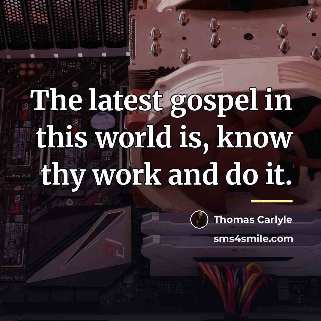 “The latest gospel in this world is, know thy work…” quote by Thomas Carlyle
