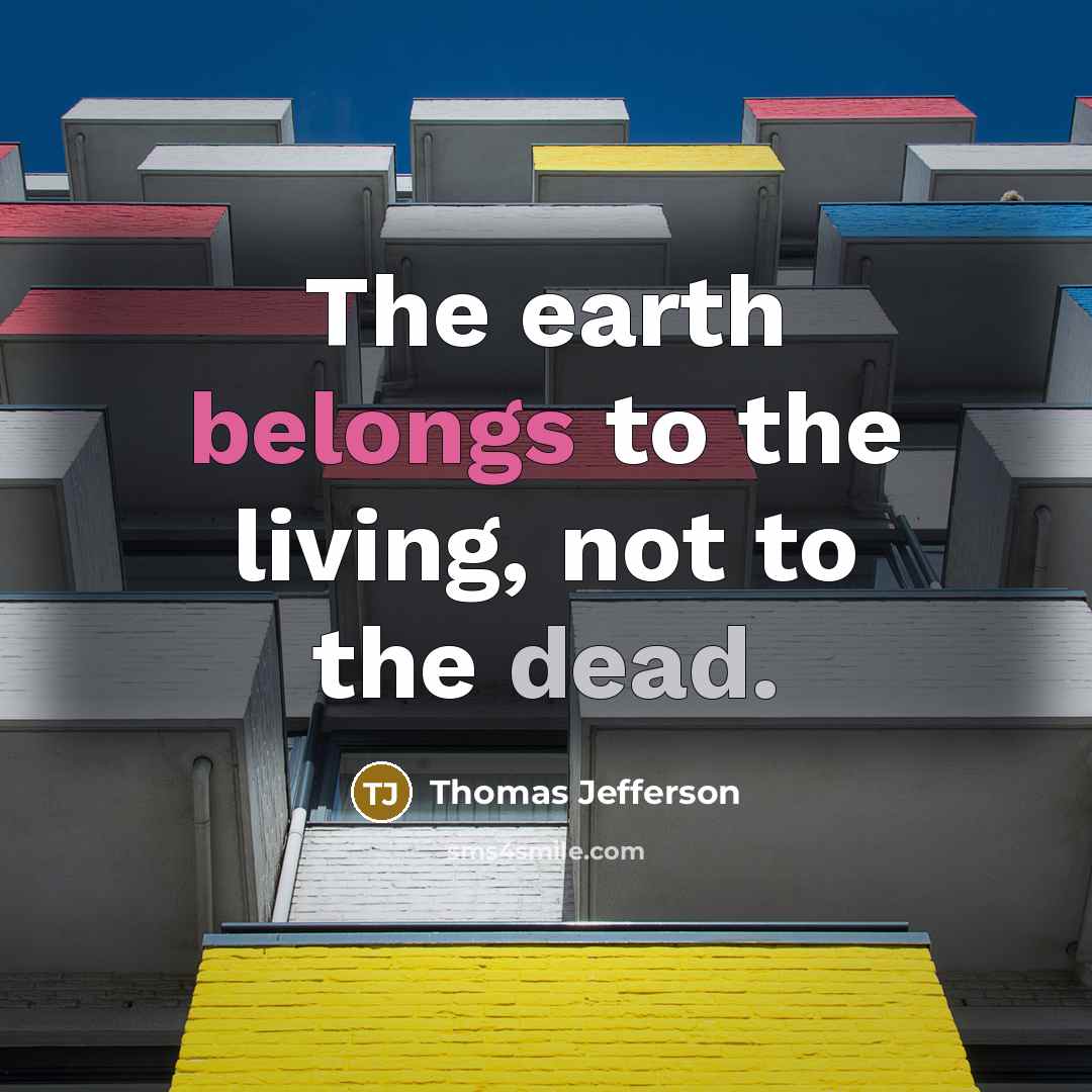 “The earth belongs to the living, not to the dead.…” quote by Thomas Jefferson