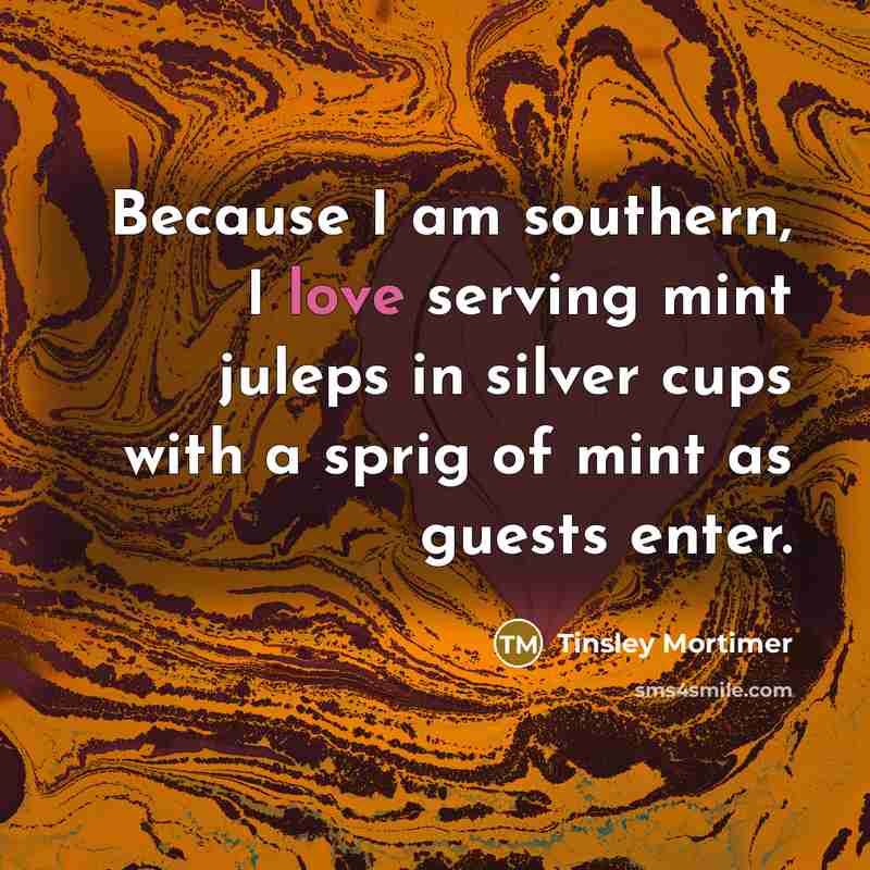 “Because I am southern, I love serving mint juleps in…” quote by Tinsley Mortimer