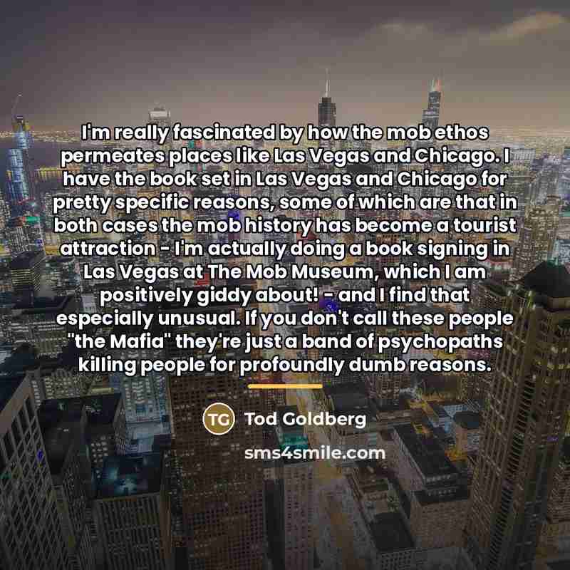 “I'm really fascinated by how the mob ethos permeates places…” quote by Tod Goldberg