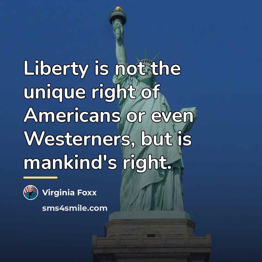 “Liberty is not the unique right of Americans or even…” quote by Virginia Foxx