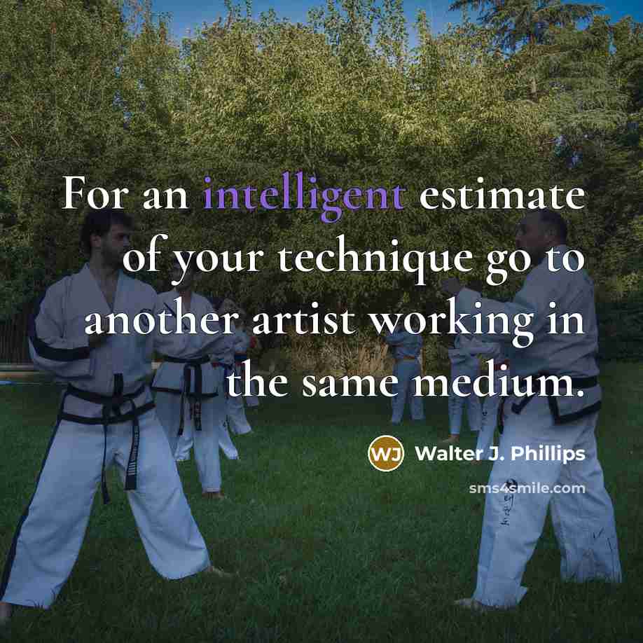 “For an intelligent estimate of your technique go to another…” quote by Walter J. Phillips