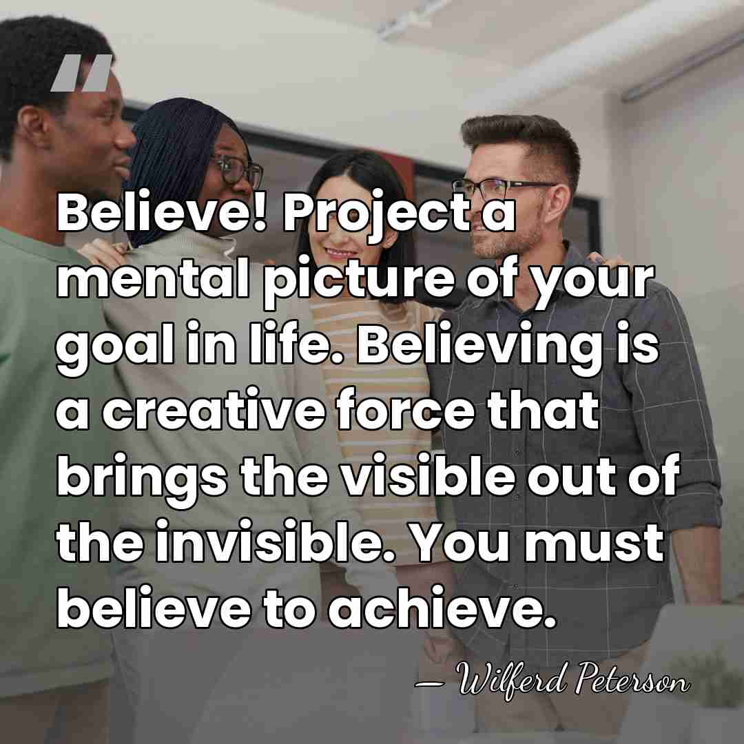 Believe! Project a mental picture of your goal in life. Believing is&hellip; - Wilferd Peterson