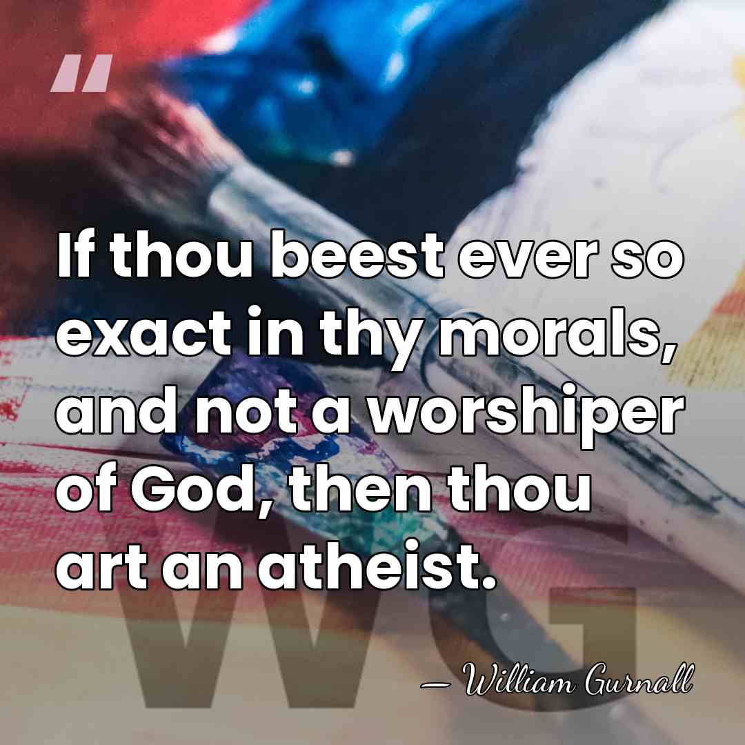 If thou beest ever so exact in thy morals, and not a&hellip; - William Gurnall