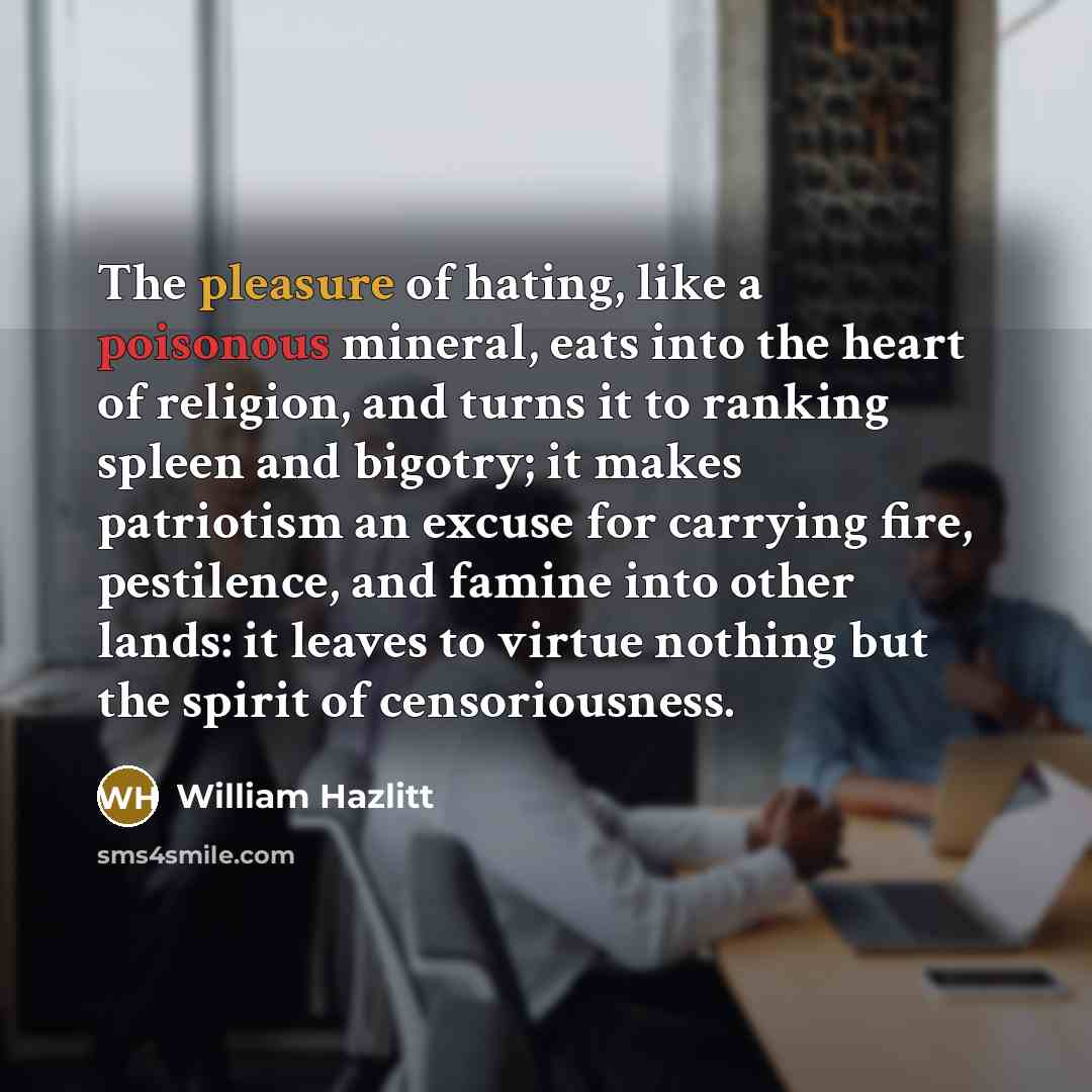 “The pleasure of hating, like a poisonous mineral, eats into…” quote by William Hazlitt