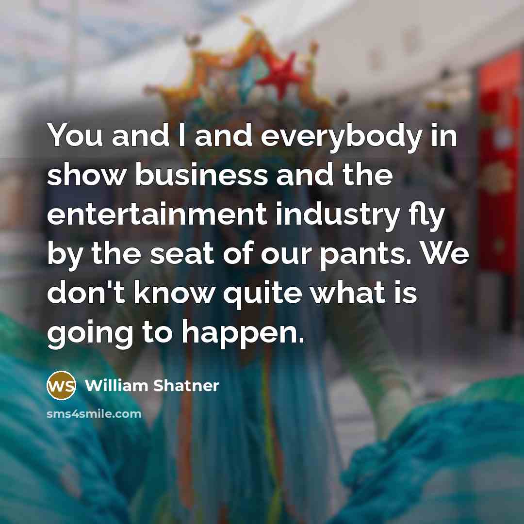 “You and I and everybody in show business and the…” quote by William Shatner
