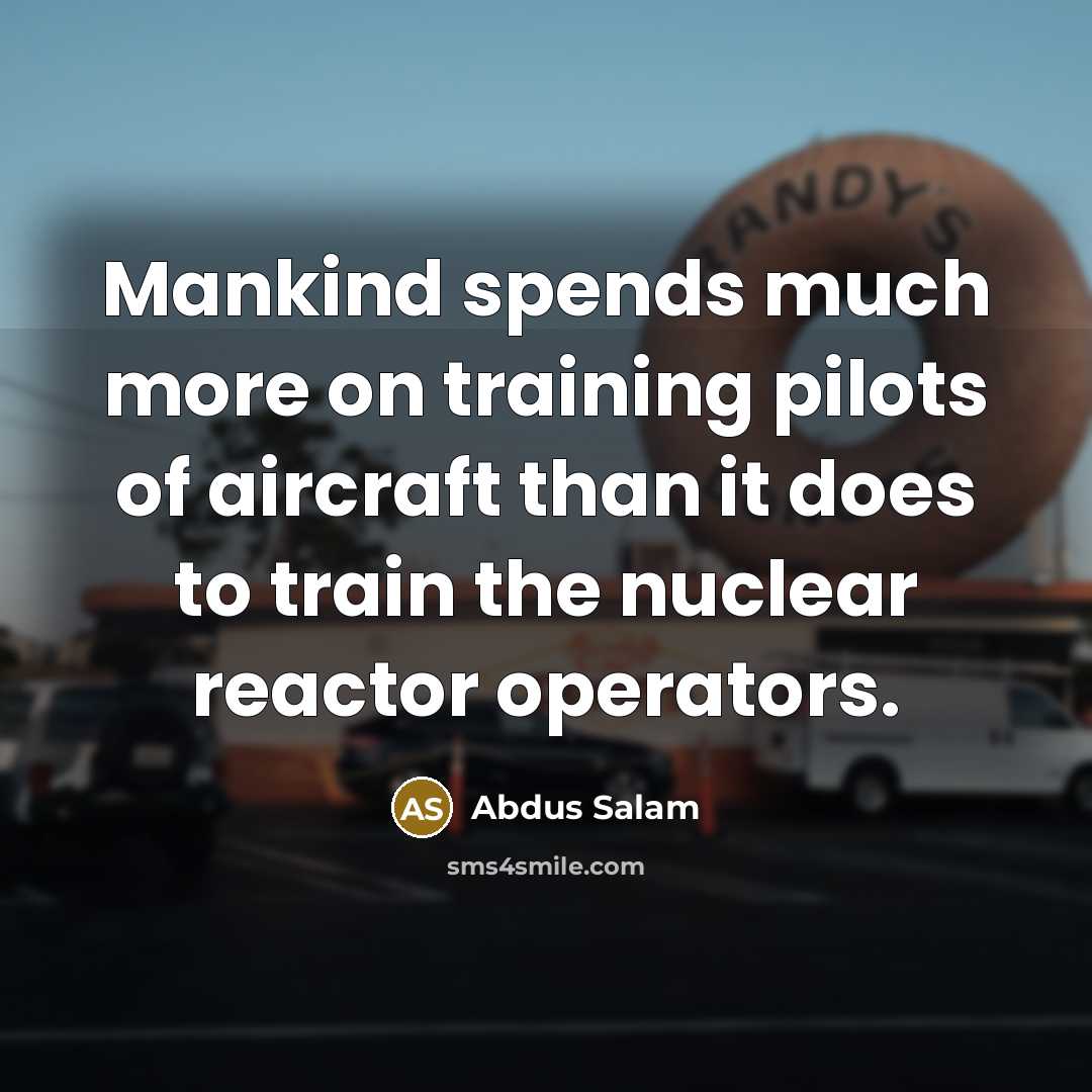 “Mankind spends much more on training pilots of aircraft than…” quote by Abdus Salam