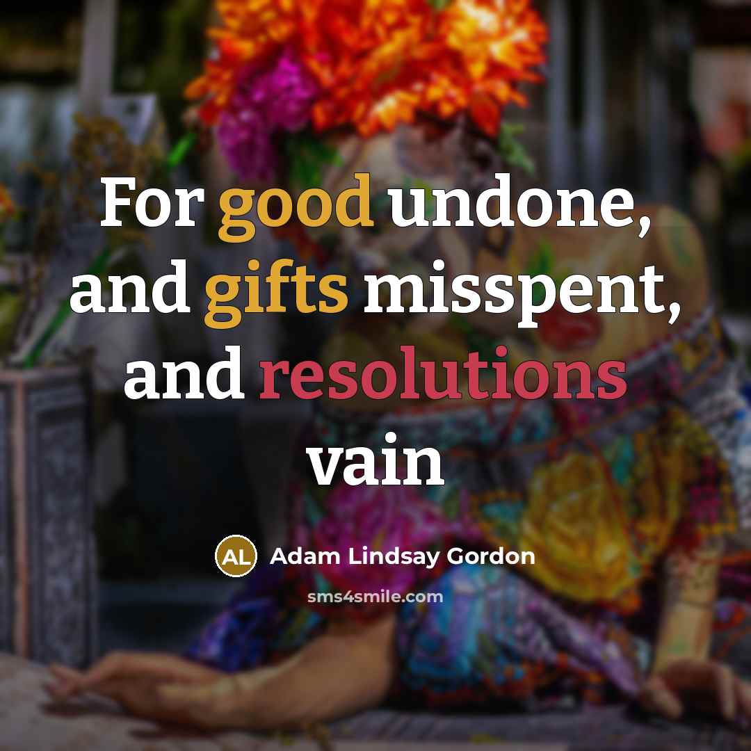 “For good undone, and gifts misspent, and resolutions vain…” quote by Adam Lindsay Gordon