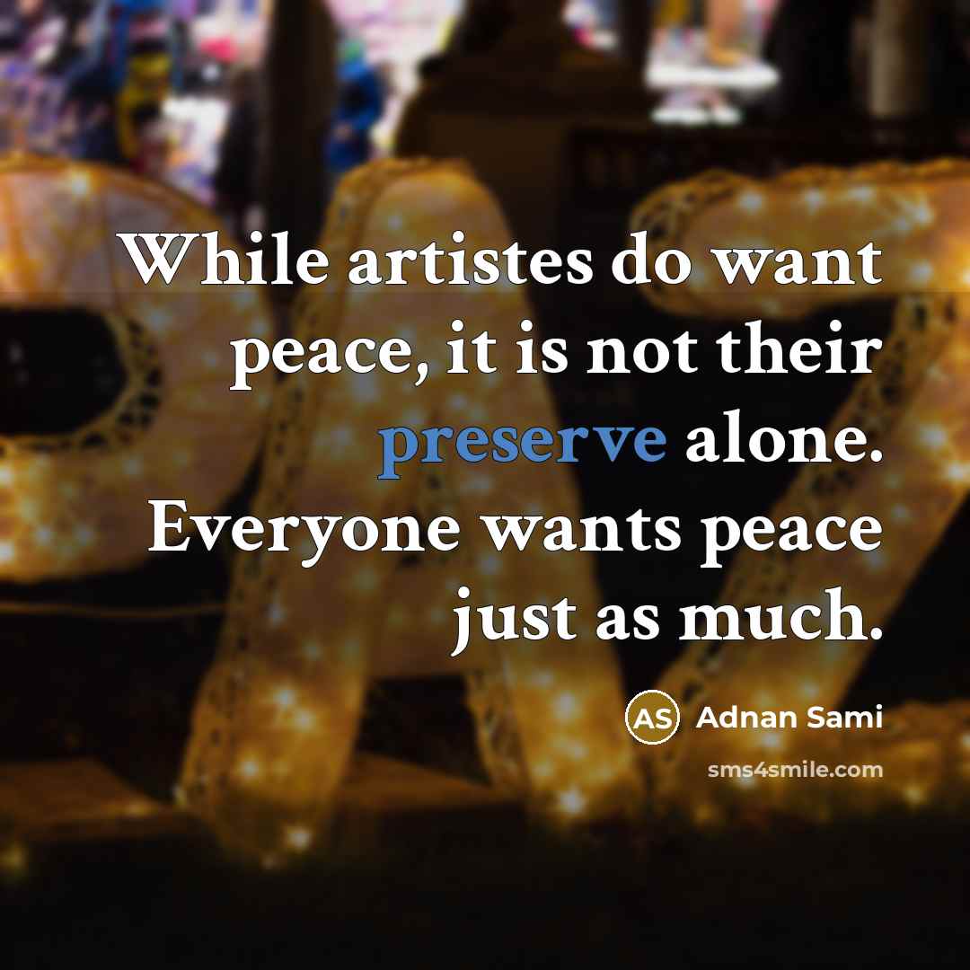 “While artistes do want peace, it is not their preserve…” quote by Adnan Sami